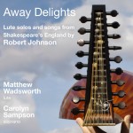 Away Delights: Lute solos and songs from Shakespeare’s England by Robert Johnson **